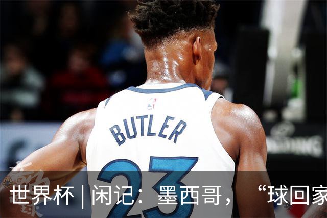 世界杯 | 闲记：墨西哥，“球回家了”