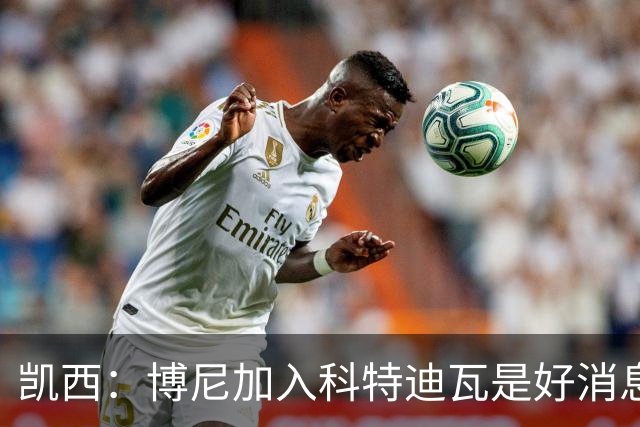 凯西：博尼加入科特迪瓦是好消息 未来回意甲？我专注于世界杯