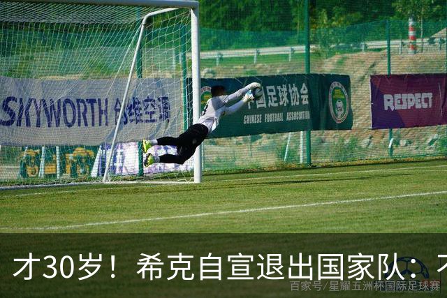 才30岁！希克自宣退出国家队：不是仓促决定，为此思考了很长时间