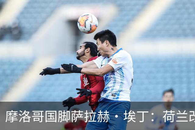 摩洛哥国脚萨拉赫·埃丁：荷兰改踢五后卫，这确实是谁也没想到的