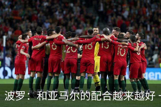 波罗：和亚马尔的配合越来越好 一开始我们就专注于做好本职工作