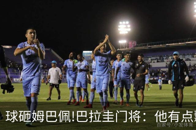 球砸姆巴佩!巴拉圭门将：他有点飘不理我 法国不适合身体对抗打法