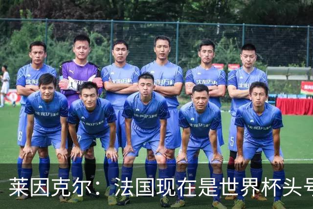 莱因克尔：法国现在是世界杯头号夺冠热门，他们没有真正的软肋